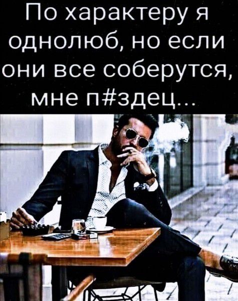 По характеру я однолюб но если они все соберутся мне пздец
