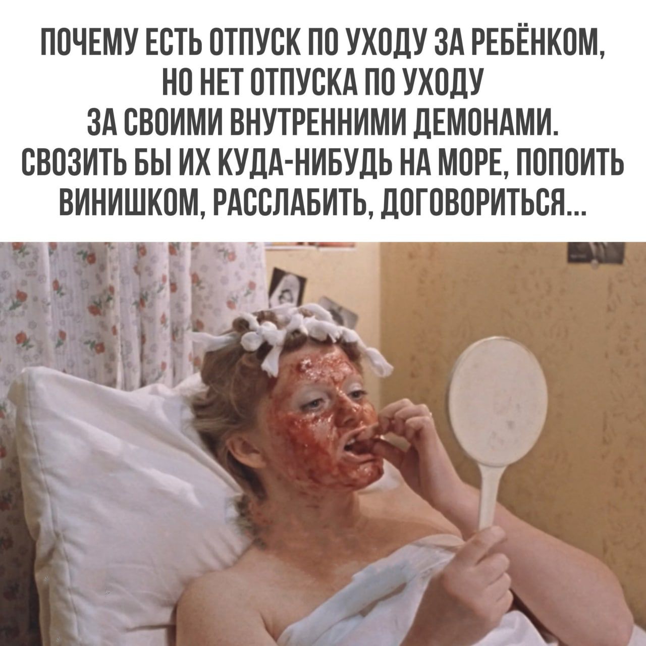 ПОЧЕМУ ЕСТЬ ОТПУСК ПО УХОЛУ ЗА РЕБЕНКОМ НО НП ОТПУБКА ПО УХОДУ ЗА СВОИМИ ВНУТРЕННИМИ ДЕМОНАМИ ОВОЗИТЬ БЫ ИХ КУДА НИБУДЬ НА МОРЕ ПОПОИТЬ ВИНИШКОМ РАБОЛАБИТЬ ДОГОВОРИТЬОН