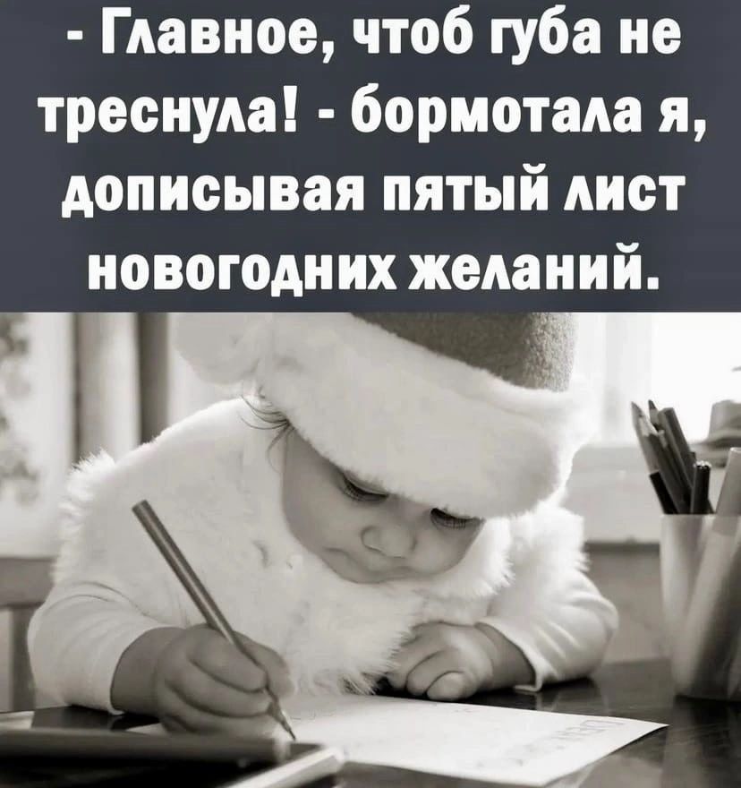 Главное чтоб губа не треснула бормотала я дописывая пятый лист новогодних желаний