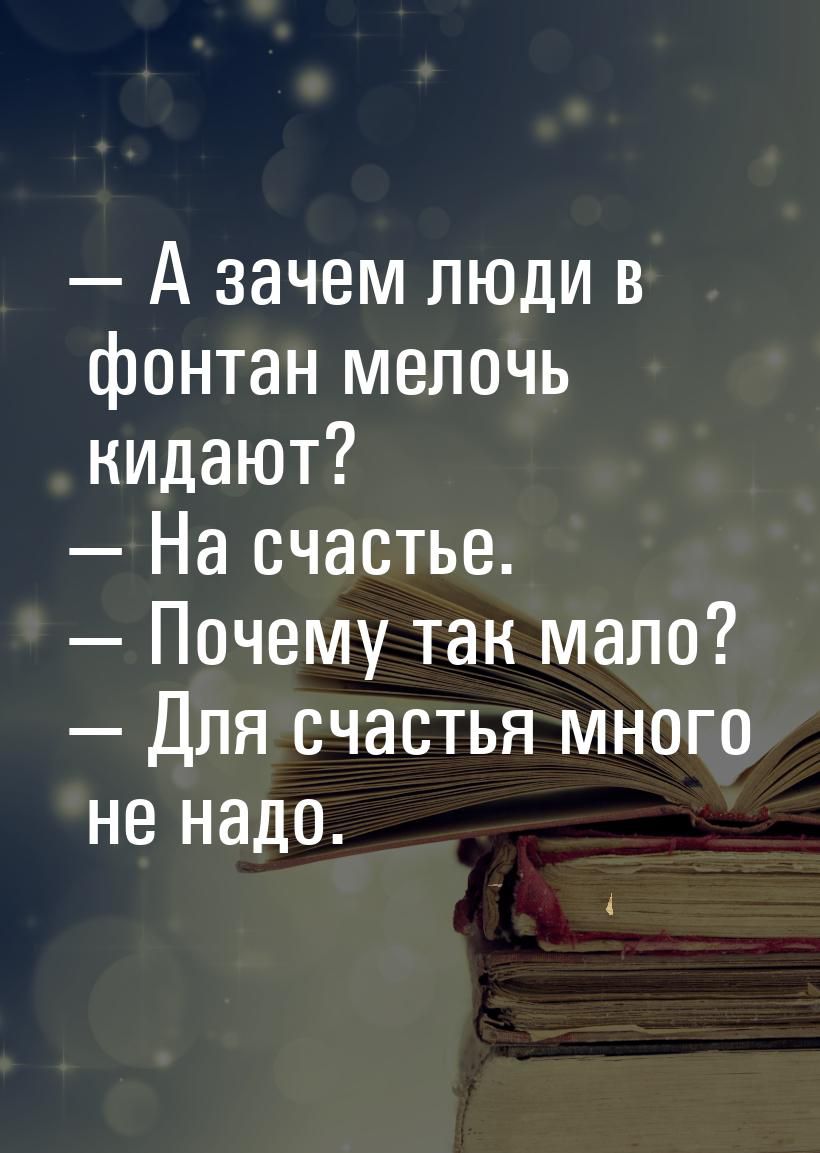 А зачем люди в фонтан мелочь кидают На счастье Почему так мало Для счастья много не надо