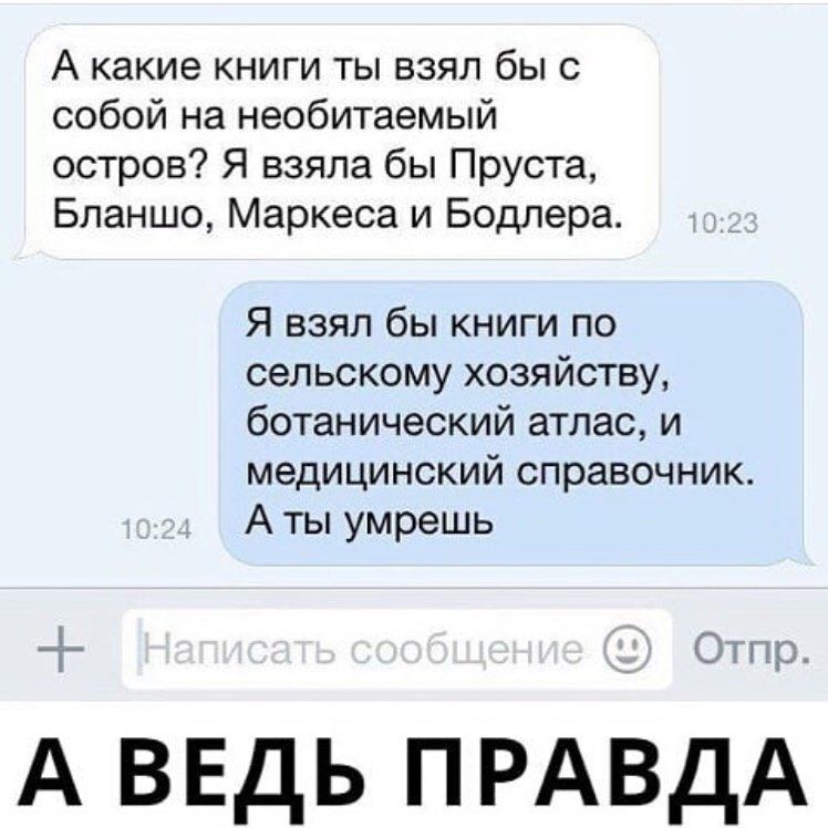 А какие книги ты взял бы с собой на необитаемый остров Я взяла бы Пруста Бпаншо Маркеса и Бодлера Я ВЗЯЛ бы КНИГИ ПО сельскому хозяйству ботанический атлас и медицинский справочник А ты умрешь Снг А ведь ПРАВДА