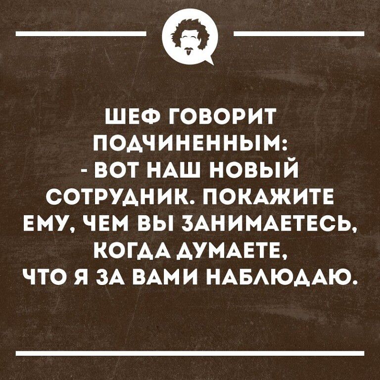 _Ф ШЕФ говорит подчиненным вот НАШ новый сотрудник ПОКАЖИТЕ Ему чвм вы зднимцтвсь КОГАА АУМАЕТЕ что я ЗА ВАми НАБАЮААЮ