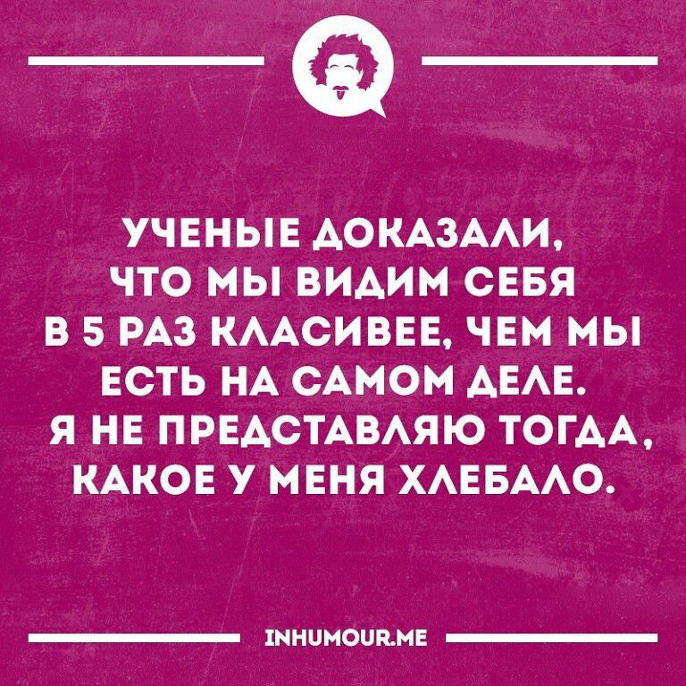 _Ф УЧЕНЫЕ АОКАЗААИ ЧТО МЫ ВИАИМ СЕБЯ В 5 РАЗ КААСИВЕЕ ЧЕМ МЫ ЕСТЬ НА САМОМ АЕАЕ Я НЕ ПРЕАСТАВАЯЮ ТОГДА КАКОЕ У МЕНЯ ХАЕБААО шнинопнн