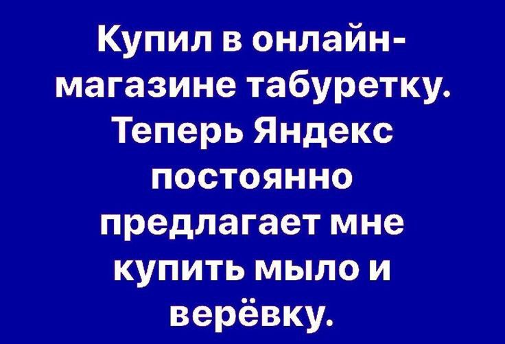 Купил в онлайн магазине табуретку Теперь Яндекс постоянно предлагает мне купить мыло и верёвку