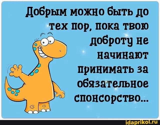 добрым можно быть до 38 пор пока твою добры Ъ не начинат принимать за озязшфтъное спонсорства