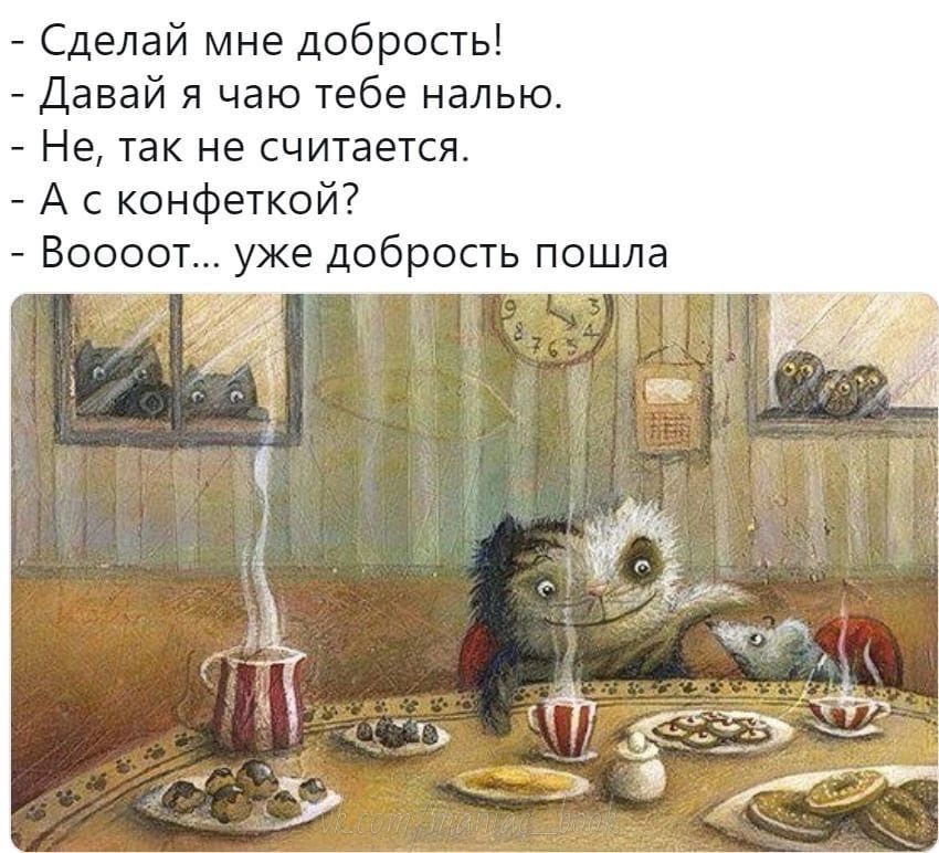 Сделай мне добрость Давай я чаю тебе налью Не так не считается А конфеткой Воооот уже добрость пошла