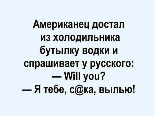 Американец достал из холодильника бутылку водки и спрашивает у русского МіН уои Я тебе ска выпью