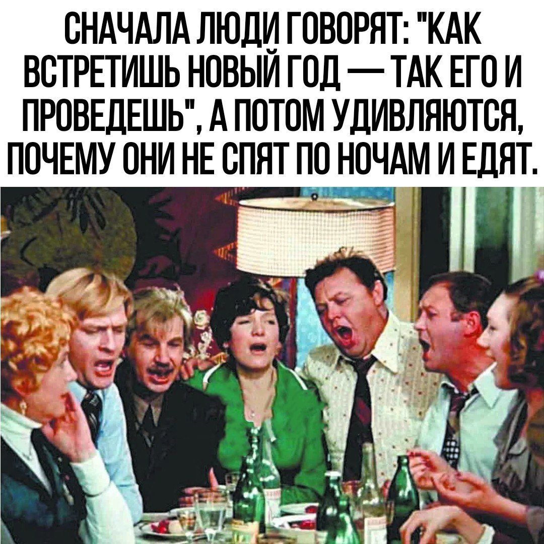 СНАЧАЛА ЛЮДИ ГОВОРЯТ КАК ВСТРЕТИШЬ НОВЫИ ГОД ТАК ЕГО И ПРПБЕДЕШЬ А ПОТОМ УДИВПЯЮТСЯ