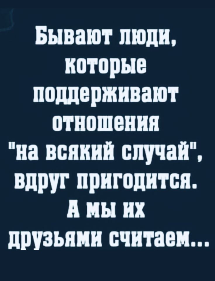 Бывают люди которые поддерживают отношения на всякий случай вдруг пригодится и мы их друзьями считаем