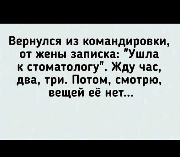 Вернулся из командировки от жены записка Ушла к стоматологу Жду час два три Потом смотрю вещей её нет