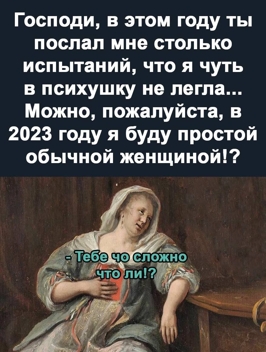 Господи в этом году ты поспал мне столько испытаний что я чуть в психушку не легла Можно пожалуйста в 2023 году я буду простой обычной женщиной
