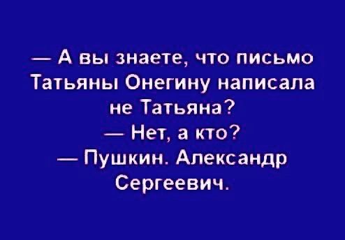 А вы знаете что письмо Та1ьяны Онегину написала не Татьяна Нет 3 кто Пушкин Александр Сергеевич
