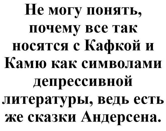 Не могу понять почему все так носятся с Кафкой и Камю как символами депрессивной литературы ведь есть же сказки Андерсена