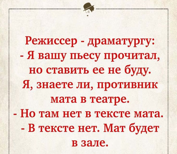 Я Режиссер драматургу Я вашу пьесу прочитал но ставить ее не буду Я знаете ли противник мата в театре Но там нет в тексте мата В тексте нет Мат будет в зале