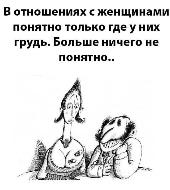 В ОТНОШЕНИЯХ С женщинами понятно ТОЛЬКО где у них ГРУДЬ Больше ничего не понятно
