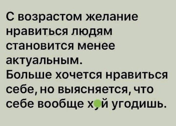 С возрастом желание нравиться людям становится менее актуальным Больше хочется нравиться себе но выясняется что себе вообще х9й угодишь