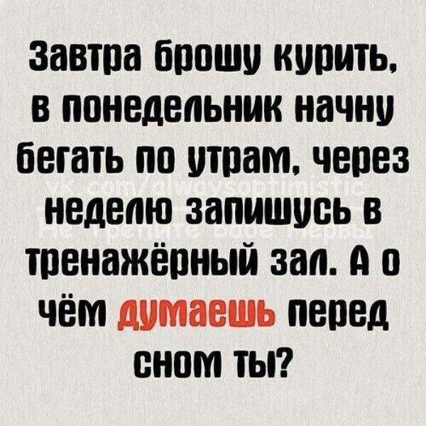 завтпа бпошо купить в понедельник начни бегать по швам чепез неделю запишись в тпенажёпный зап А о чём думаешь пепед енот ТЫ