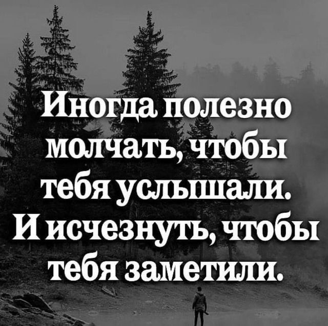 Иногда полезно молчать чтобы тебя услышали И исчезнуть чтобы тебя заметили