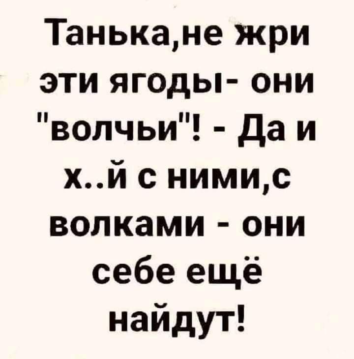 Танькане жри эти ягоды они волчьи Да и хйснимид волками они себе ещё найдут