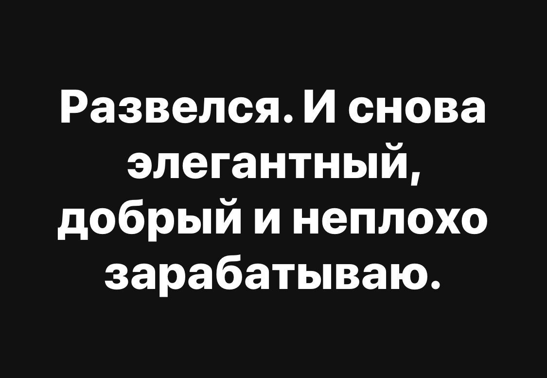 Развелся И снова элегантный добрый и неплохо зарабатываю