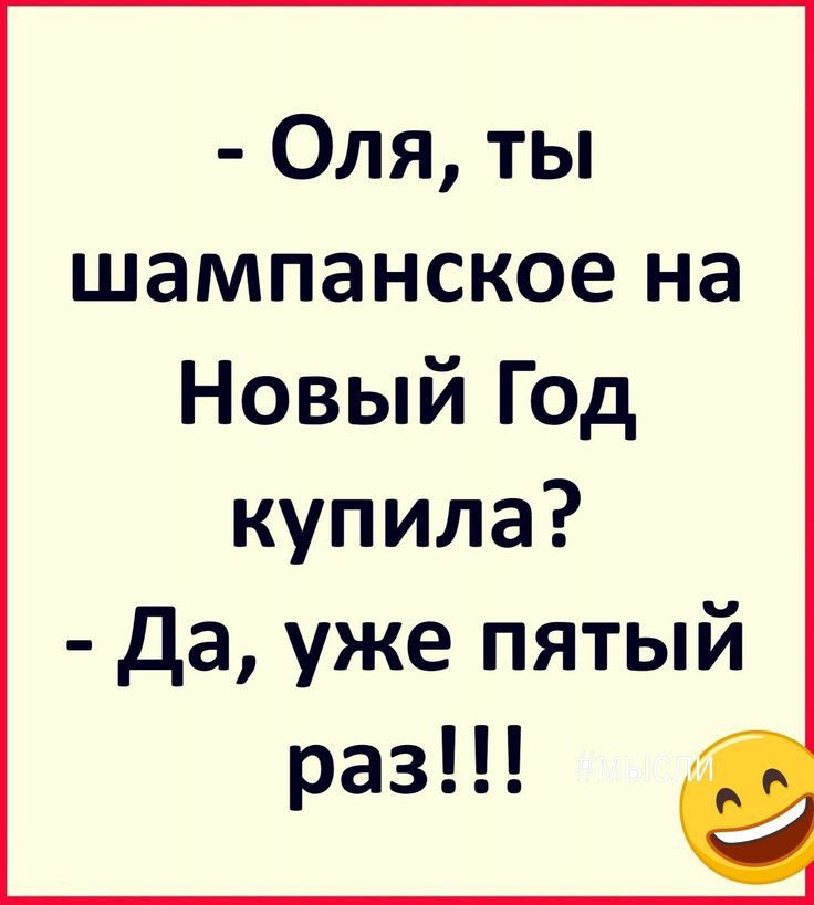 Оля ты шампанское на Новый Год купила да уже пятый раз