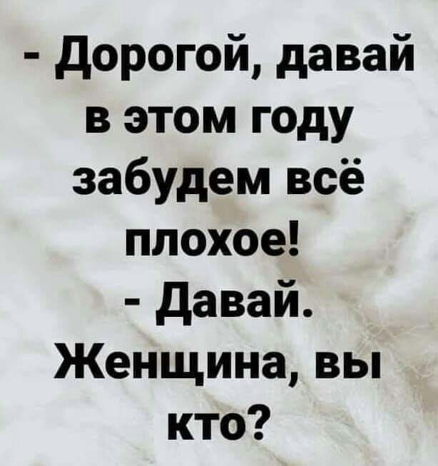 дорогой давай в этом году забудем всё плохое давай Женщина вы кто