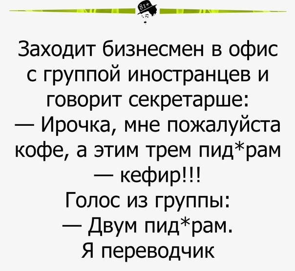 я Заходит бизнесмен в офис с группой иностранцев и говорит секретарше Ирочка мне пожалуйста кофе а этим трем пидрам кефир Голос из группы Двум пидрам Я переводчик