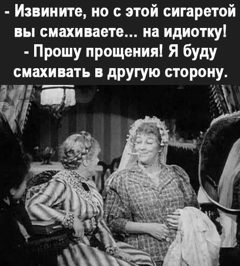 Извините но с этой сигаретой вы смахиваете на идиотку Прошу прощения Я буду смахивать другую сторону 151 33