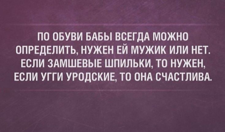 ПП ОБУВИ БАБЫ ВСЕГДА МОЖНО ОПРЕДЕЛИТЬ НУЖЕН ЕЙ МУЖИК ИЛИ НЕТ ЕСЛИ ЗАМШЕВЫЕ ШПИЛЬКИ ТЦ НУЖЕН ЕСЛИ УГГИ УРОДСКИЕ ТО ОНА СЧАСТЛИВА