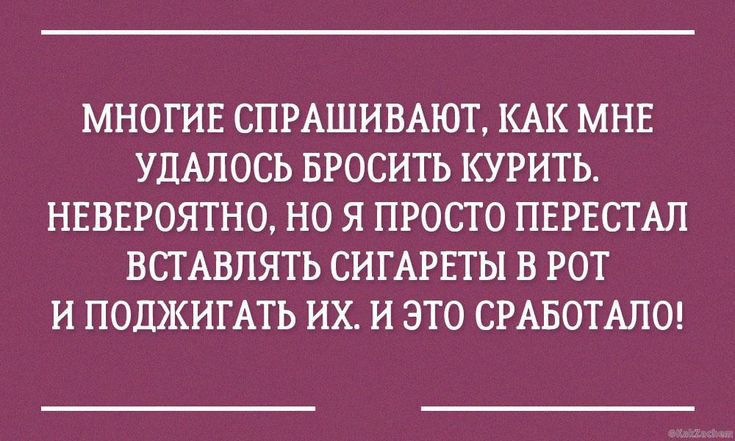 МНОГИЕ СПРАШИВАЮТ КАК МНЕ УДАЛОСЬ БРОСИТЬ КУРИТЬ НЕВЕРОЯТНО НО Я ПРОСТО ПЕРЕСТАП ВПАВПЯТЬ СИГАРПЫ В РОТ И ПОЛЖИГАТЬ ИХ И ЭТО СРАБОТАЛО