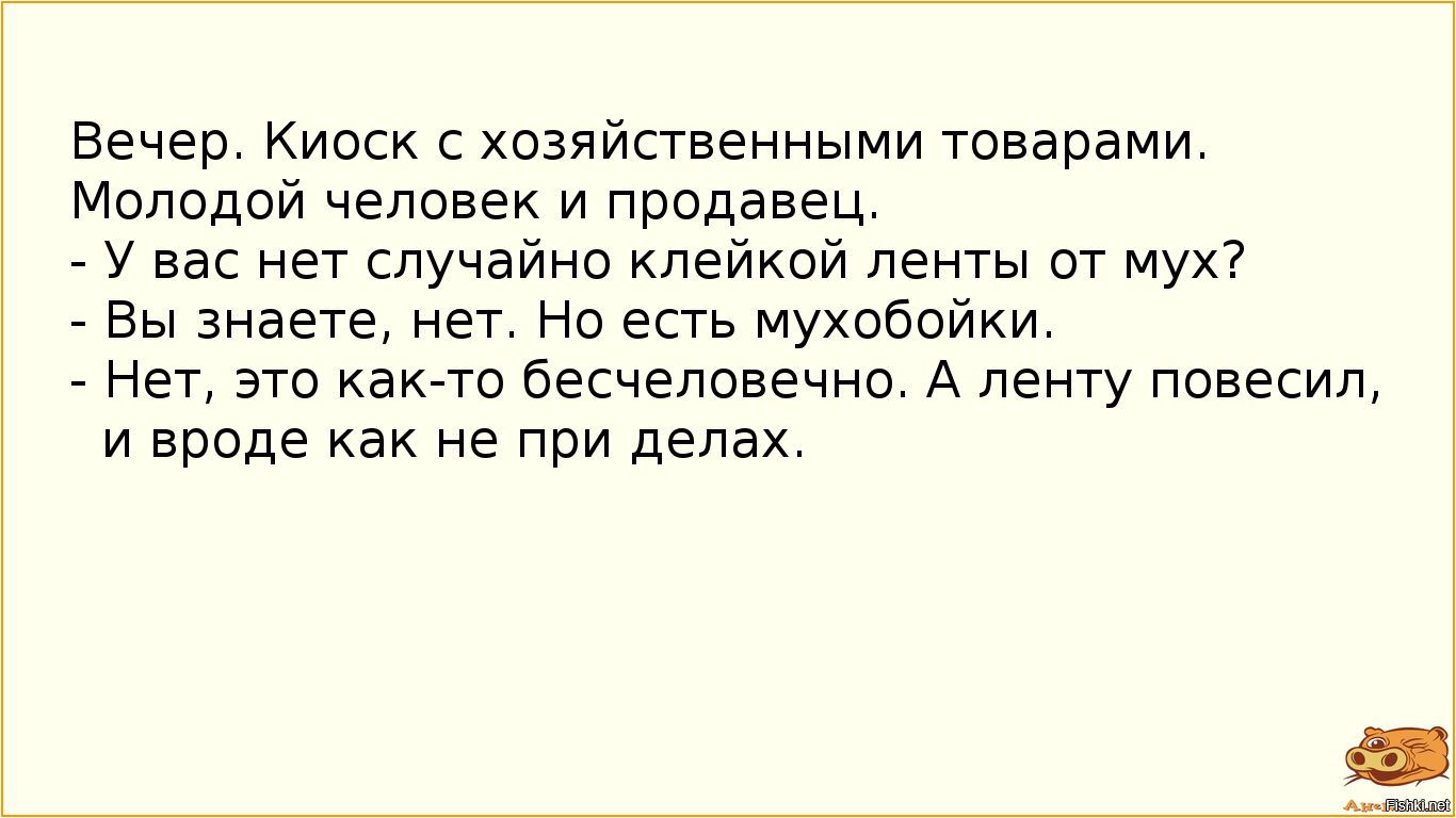 Вечер Киоск хозяйственными товарами Молодой человек и продавец _ у вас нет случайно клейкой ленты от мух Вы знаете нет Но есть мухобойки Нет это както бесчеловечно А ленту повесил и вроде как не при делах