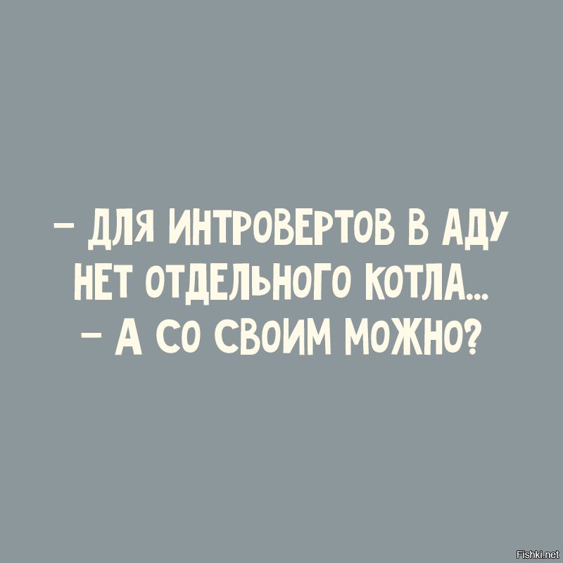 для ИНТРОВЕРТОБ В Аду НЕТ ОТДЕЛЬНОГО КОТЛА А СО СВОИМ МОЖНО