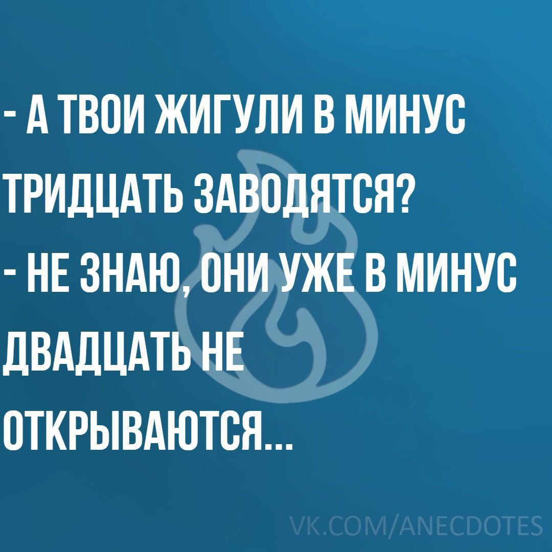 А ТВПИ ЖИГУЛИ В МИНУС ТРИДЦАТЬ ЗАВПДНТСН НЕ ЗНАЮ ОНИ УЖЕ В МИНУС ЛВАЛЦАТЬ НЕ ОТКРЫВАЮТСН
