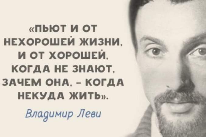 ПЫОТ И ОТ НЕХОРОШЕЙ ЖИЗНИ И ОТ ХОРОШЕИ КОГДА НЕ ЗНАЮТ ЗАЧЕМ ОНА КОГДА _ НЕКУДА ЖИТЬ Влауимир Леви