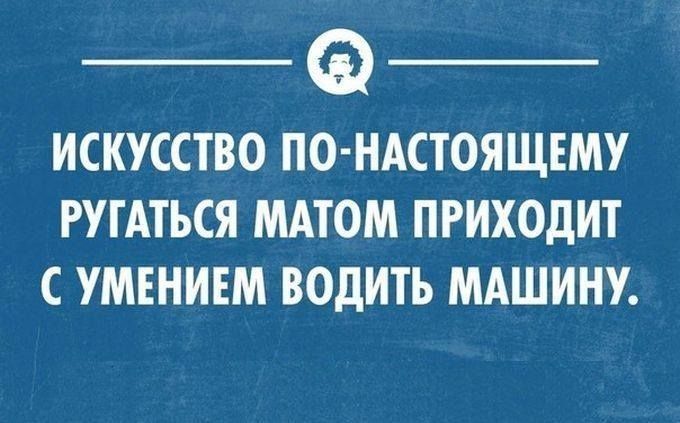 ИСКУССТВО ПО НАСТОЯЩЕМУ РУГАТЬСЯ МАТОМ ПРИХОДИТ С УМЕНИЕМ ВОДИТЪ МАШИНУ