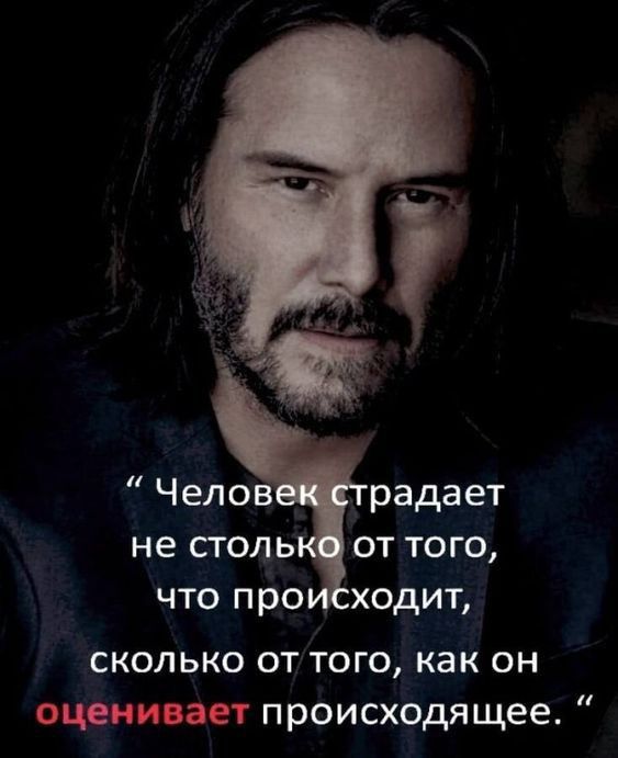 Чело радает не сголь от того что про ходит сколько от того как он оценив происходящее