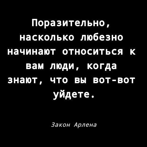 Поразительно насколько любезно начинают относиться к вам люди когда знают что вы вот вот уйдете Закон Арлвна