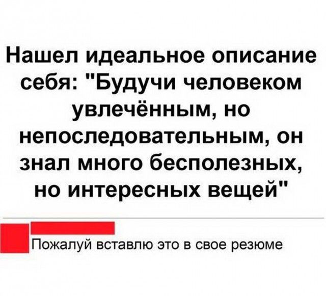 Нашел идеальное описание себя Будучи человеком увлечённым но непоследовательным он знал много бесполезных но интересных вещей Пожапуй вставлю это в свое резюме