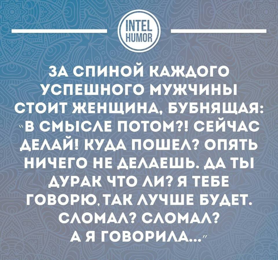 ЗА спиной КАЖАОГО успвшного мужчины стоит жвнщищ БУБНЯЩАЯ ув СМЫСАЕ потом н СЕЙЧАС АЕААЙ кум пошет опять ничего на АЕААЕШЬ АА ты Аумк что АИ я ТЕБЕ говорю ТАК АУЧШЕ БУАЕТ стим САОМАА А я говорим