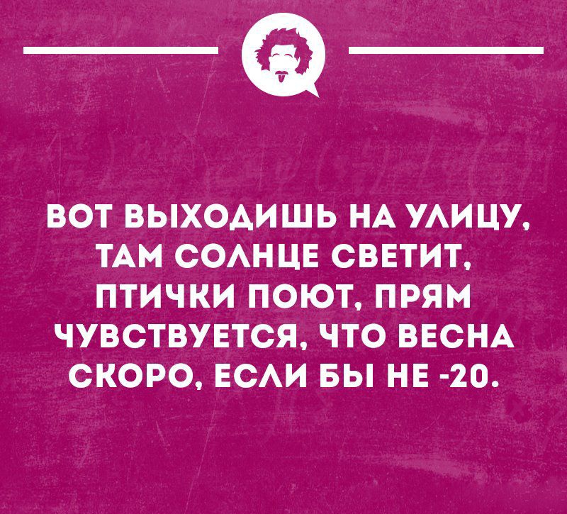 _Ф ВОТ ВЫХОАИШЬ НА УАИЦУ ТАМ СОАНЦЕ СВЕТИТ ПТИЧКИ ПОЮТ ПРЯМ ЧУВСТВУЕТСЯ ЧТО ВЕСНА СКОРО ЕСАИ БЫ НЕ 20