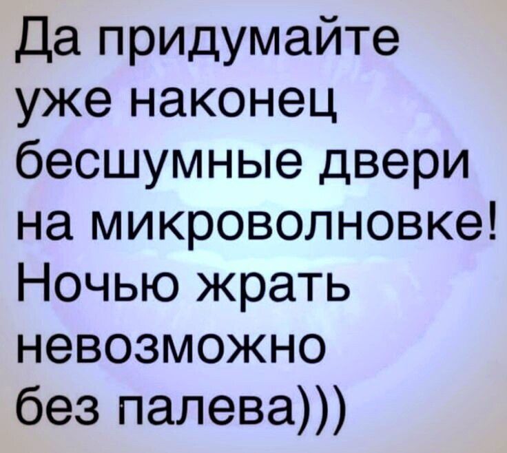 Да придумайте уже наконец бесшумные двери на микроволновке Ночью жрать невозможно без палева