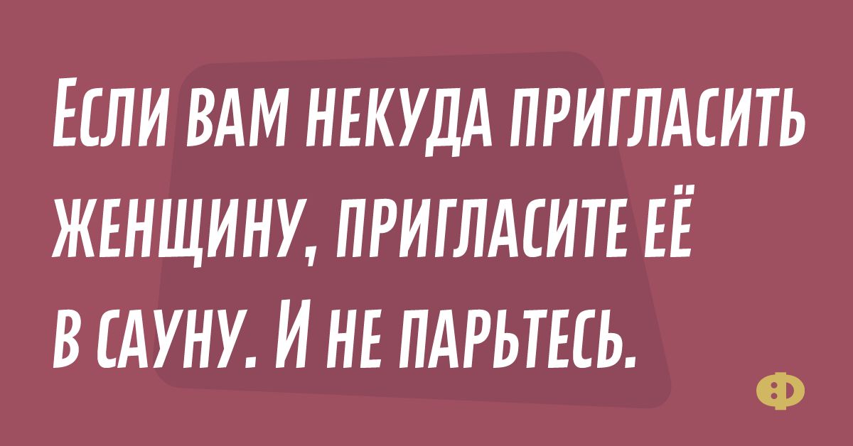 ЕСЛИ ВАМ НЕКУДА ПРИГЛАЕИТЬ ЖЕНЩИНУ ПРИГЛАЕИТЕ ЕЁ В ЕАУНУ И НЕ ПАРЬТЕЕЬ