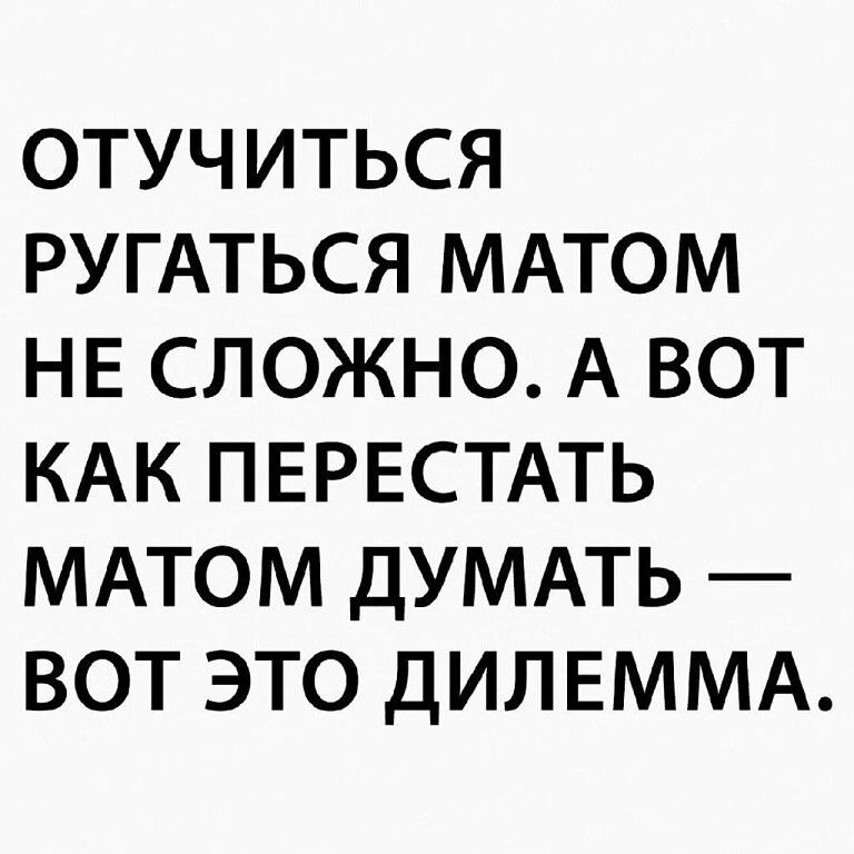 ОТУЧИТЬСЯ РУГАТЬСЯ МАТОМ НЕ СЛОЖНО А ВОТ КАК ПЕРЕСТАТЬ МАТОМ ДУМАТЬ ВОТ ЭТО ДИЛЕММА