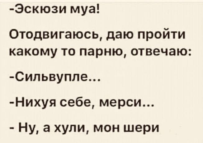 Эскюзи муа Отодвигаюсь даю пройти какому то парню отвечаю Сипьвуппе Нихуя себе мерси Ну а хули мон шери