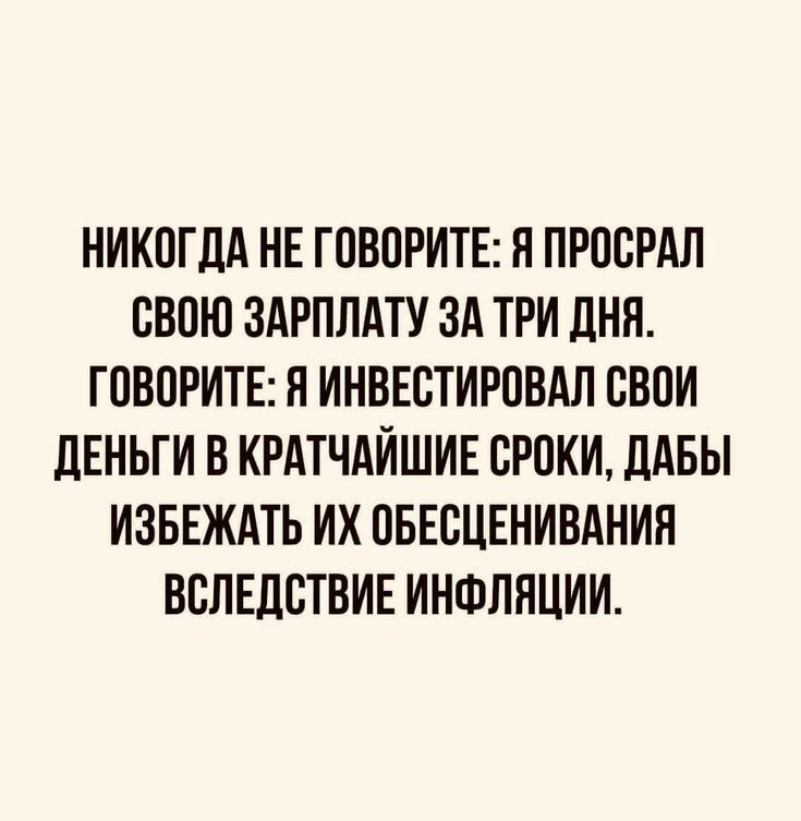 НИКОГДА НЕ ГПВПРИТЕ П ПРППРАЛ СВПЮ ЗАРПЛАТУ ЗА ТРИ ДНЯ ГПВПРИТЕ Я ИНВЕСТИРОВАЛ БВПИ ЛЕНЬГИ В КРАТЧАИШИЕ ВРПКИ ЛАБЫ ИЗБЕЖАТЬ ИХ ОБЕСЦЕНИВАНИЯ ВВЛЕДБТВИЕ ИНФЛЯЦИИ