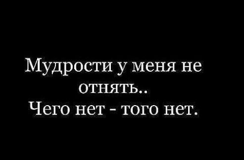 Мудрости у меня не отнять Чего нет того нет
