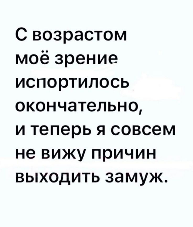 С возрастом моё зрение испортилось окончательно и теперь я совсем не вижу причин выходить замуж