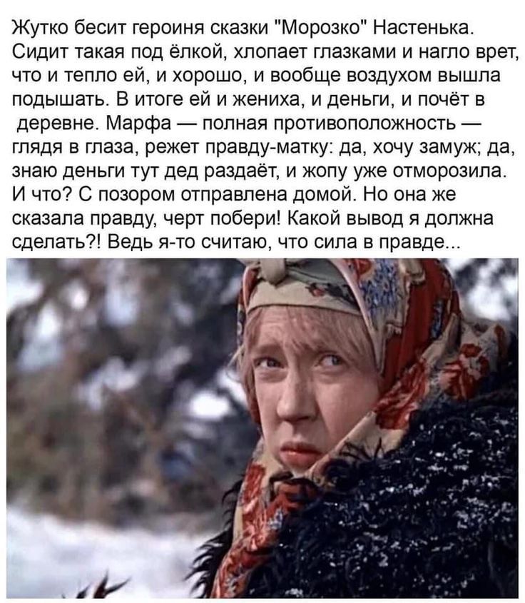 Жутко бесит героиня сказки Морозко Настенька Сидит такая под елкой хлопает глазками и нагло врет что и тепло ей и хорошо и вообще воздухом вышла подышать в итоге ей и жениха и деньги и почет в деревне Марфа полная противоположность гпядя в глаза режет правду матку да хочу замуж да знаю деньги тут дед раздает и жопу уже отморозипа И что С позором отправлена домой Но она же сказала правду черт ппбер