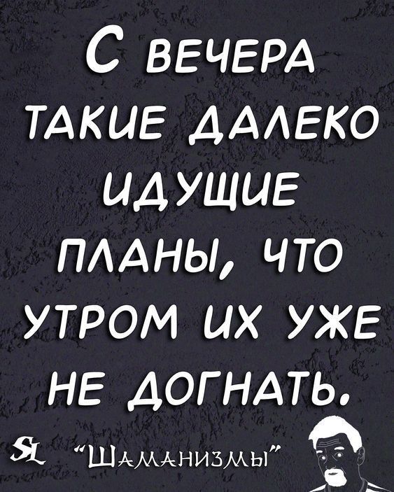 С ВЕЧЕРА ТАкиЕ ДААЕКО идущие ПААНЫ что утром их уже НЕ ДОГНАТЬ Я Шдмднизмы