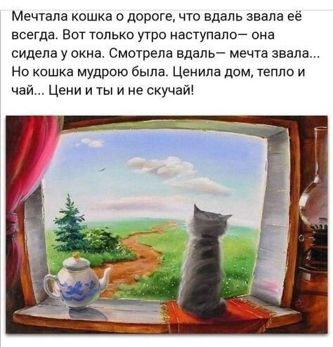 Мечтапв кошка о дороге что вдаль звала её всегда Вот только утро наступало она сидела у окна Смотрела вдаль мечта звала Но кошка мудрою была Ценипа дом тепло и чай Цени и ты и не скучай